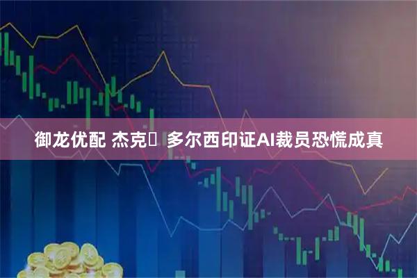 御龙优配 杰克・多尔西印证AI裁员恐慌成真