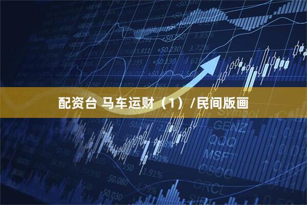配资台 马车运财（1）/民间版画