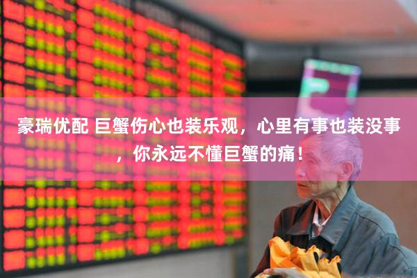 豪瑞优配 巨蟹伤心也装乐观，心里有事也装没事，你永远不懂巨蟹的痛！