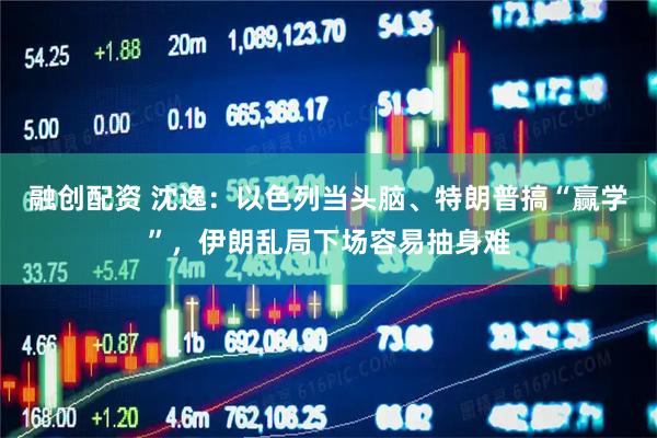融创配资 沈逸:以色列当头脑、特朗普搞“赢学”,伊朗乱局下场容易抽身难