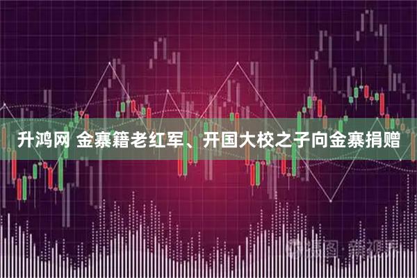 升鸿网 金寨籍老红军、开国大校之子向金寨捐赠