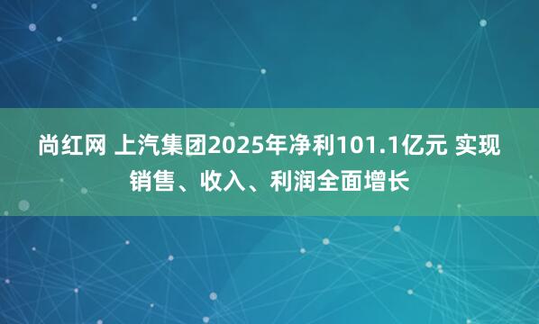 尚红网 上汽集团2025年净利101.1亿元 实现销售、收入、利润全面增长