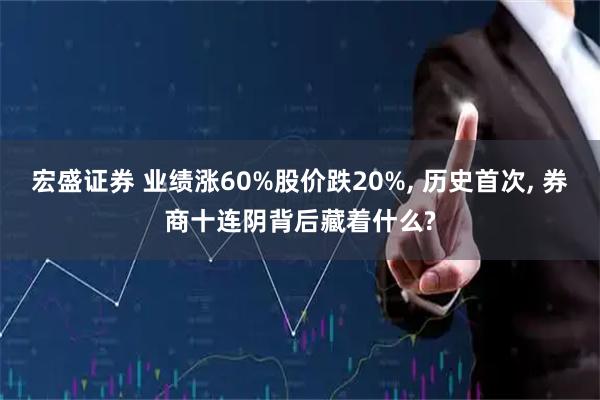 宏盛证券 业绩涨60%股价跌20%, 历史首次, 券商十连阴背后藏着什么?