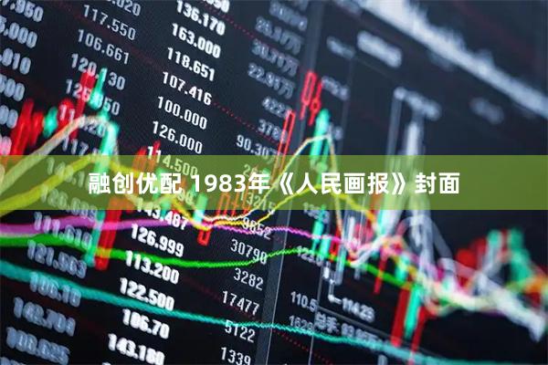 融创优配 1983年《人民画报》封面