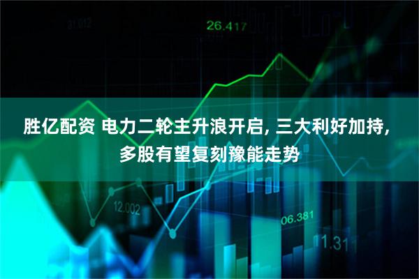 胜亿配资 电力二轮主升浪开启, 三大利好加持, 多股有望复刻豫能走势