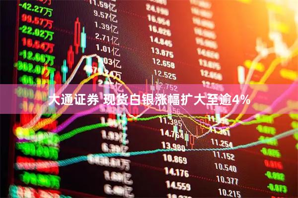 大通证券 现货白银涨幅扩大至逾4%