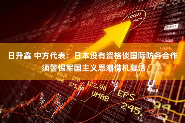 日升鑫 中方代表：日本没有资格谈国际防务合作 须警惕军国主义思潮借机复活