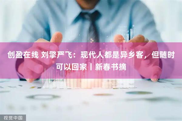 创盈在线 刘擎严飞：现代人都是异乡客，但随时可以回家丨新春书摘