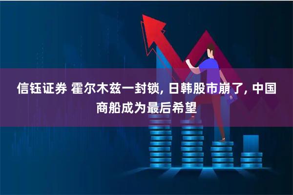 信钰证券 霍尔木兹一封锁, 日韩股市崩了, 中国商船成为最后希望