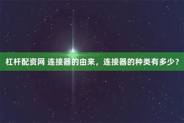 杠杆配资网 连接器的由来，连接器的种类有多少？