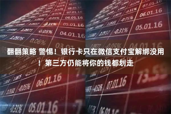 翻翻策略 警惕！银行卡只在微信支付宝解绑没用！第三方仍能将你的钱都划走