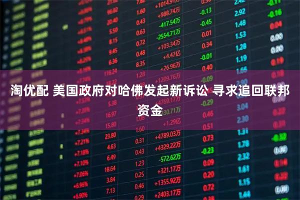 淘优配 美国政府对哈佛发起新诉讼 寻求追回联邦资金