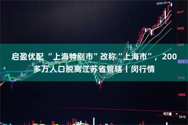 启盈优配 “上海特别市”改称“上海市”，200多万人口脱离江苏省管辖丨闵行情