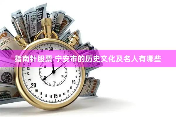 指南针股票 宁安市的历史文化及名人有哪些