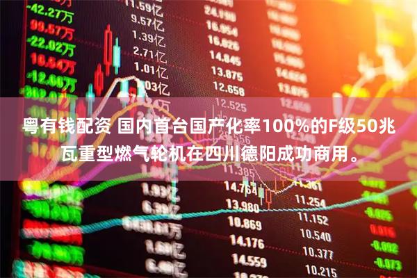 粤有钱配资 国内首台国产化率100%的F级50兆瓦重型燃气轮机在四川德阳成功商用。
