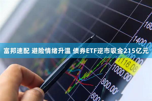 富邦速配 避险情绪升温 债券ETF逆市吸金215亿元
