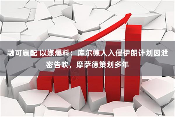 融可赢配 以媒爆料:库尔德人入侵伊朗计划因泄密告吹,摩萨德策划多年