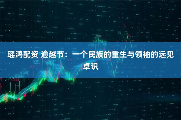 瑶鸿配资 逾越节：一个民族的重生与领袖的远见卓识