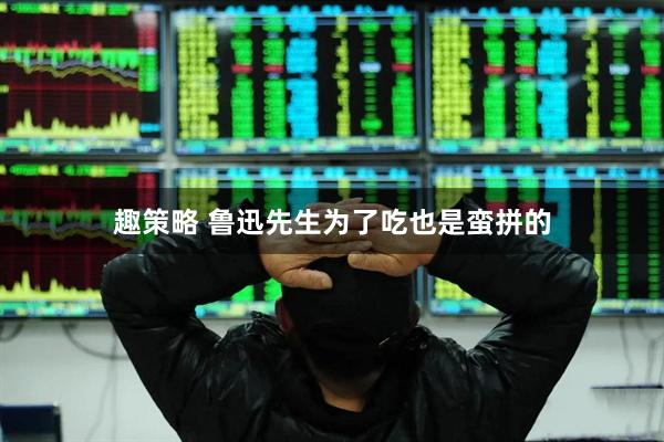 趣策略 鲁迅先生为了吃也是蛮拼的