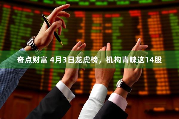 奇点财富 4月3日龙虎榜,机构青睐这14股