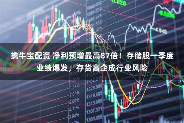 擒牛宝配资 净利预增最高87倍！存储股一季度业绩爆发，存货高企成行业风险