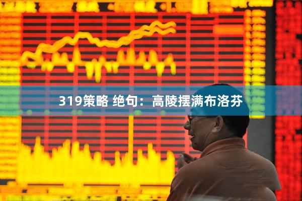 319策略 绝句：高陵摆满布洛芬