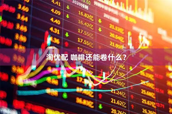 淘优配 咖啡还能卷什么？