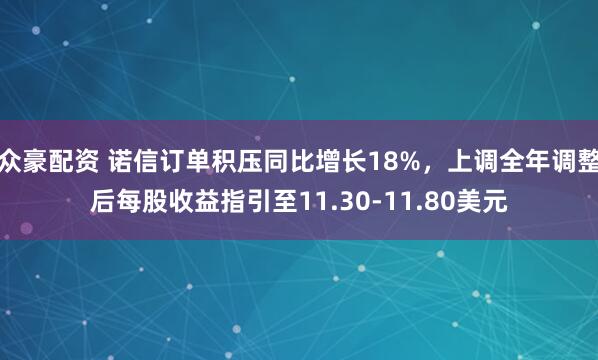 众豪配资 诺信订单积压同比增长18%，上调全年调整后每股收益指引至11.30-11.80美元