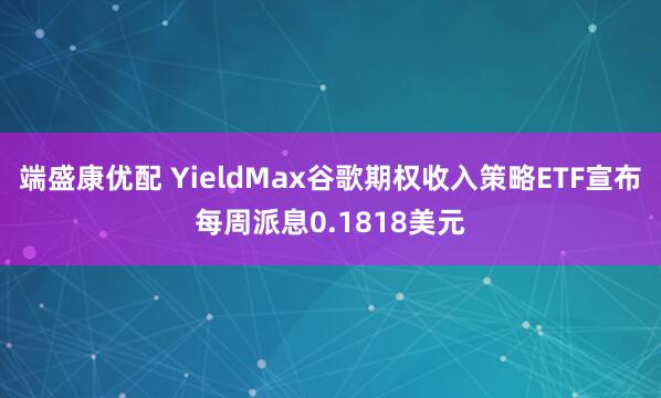 端盛康优配 YieldMax谷歌期权收入策略ETF宣布每周派息0.1818美元