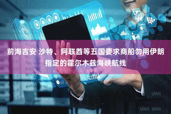 前海吉安 沙特、阿联酋等五国要求商船勿用伊朗指定的霍尔木兹海峡航线