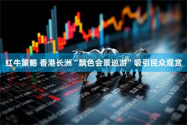 红牛策略 香港长洲“飘色会景巡游”吸引民众观赏