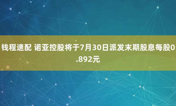 钱程速配 诺亚控股将于7月30日派发末期股息每股0.892元