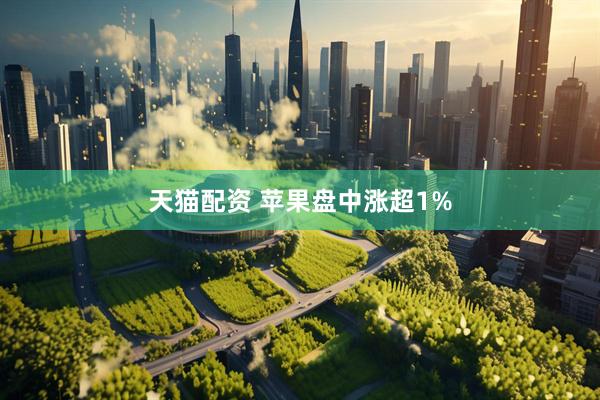 天猫配资 苹果盘中涨超1%