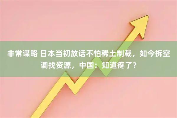 非常谋略 日本当初放话不怕稀土制裁，如今拆空调找资源，中国：知道疼了？