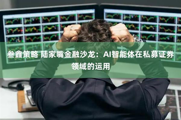 叁鑫策略 陆家嘴金融沙龙：AI智能体在私募证券领域的运用