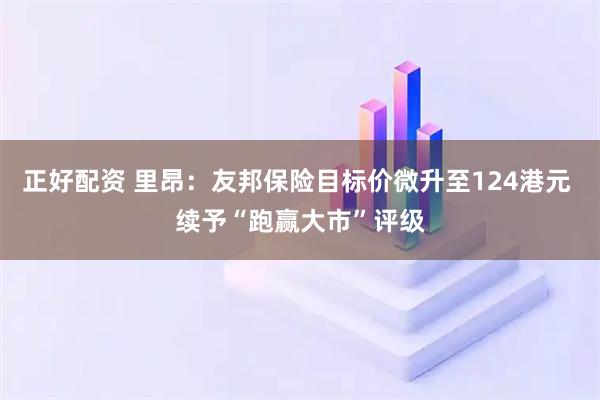 正好配资 里昂：友邦保险目标价微升至124港元 续予“跑赢大市”评级