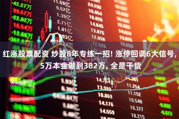 红涨股票配资 炒股8年专练一招! 涨停回调6大信号, 5万本金做到382万, 全是干货